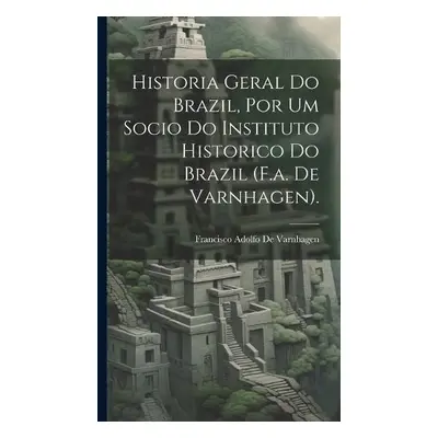 Historia Geral Do Brazil, Por Um Socio Do Instituto Historico Do Brazil (F.a. De Varnhagen). - D