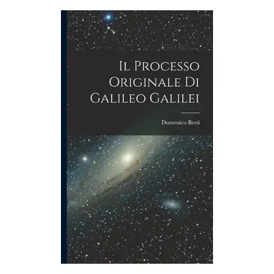 Il Processo Originale di Galileo Galilei - Berti, Domenico