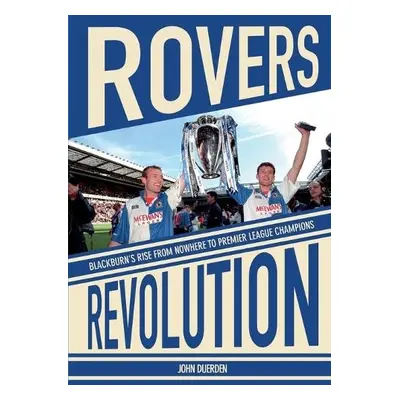 Rovers Revolution: Blackburn's Rise from Nowhere to Premier League Champions - Duerden, John