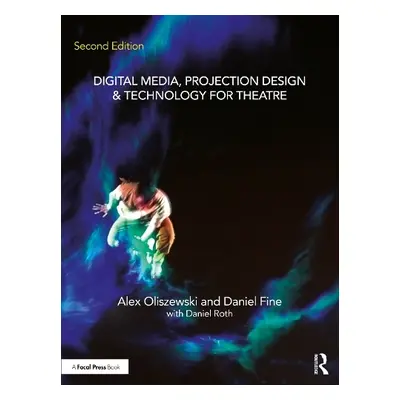 Digital Media, Projection Design, and Technology for Theatre - Oliszewski, Alex a Fine, Daniel a