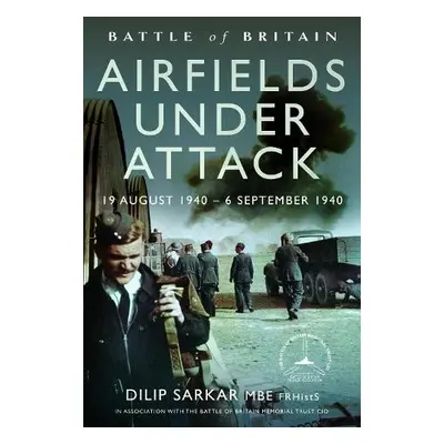 Battle of Britain Airfields Under Attack - Sarkar MBE, Dilip