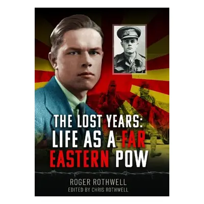 Lost Years: Life as A Far Eastern POW - Rothwell, Roger