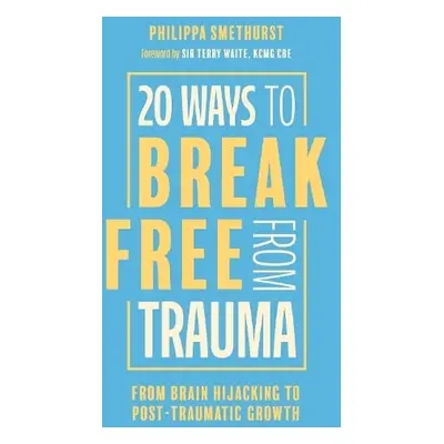 20 Ways to Break Free From Trauma - Smethurst, Philippa