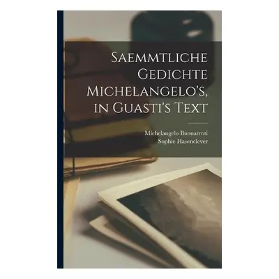 Saemmtliche Gedichte Michelangelo's, in Guasti's Text - Buonarroti, Michelangelo a Hasenclever, 