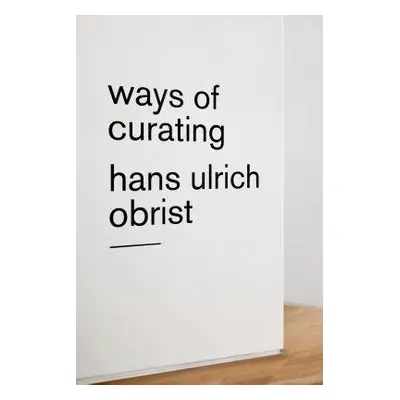 Ways of Curating - Obrist, Hans Ulrich