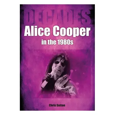 Alice Cooper in the 1980s (Decades) - Sutton, Chris