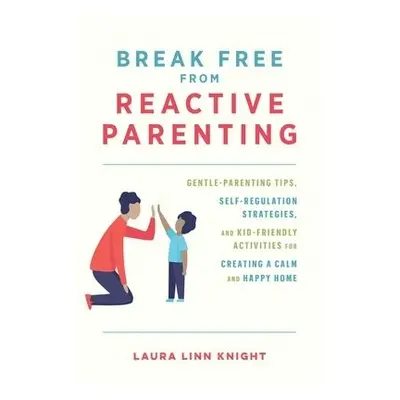 Break Free from Reactive Parenting - Knight, Laura Linn