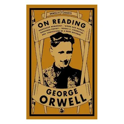 Orwell on Reading: Bookshop Memories, Good Bad Books, Nonsense Poetry, Books vs. Cigarettes and 