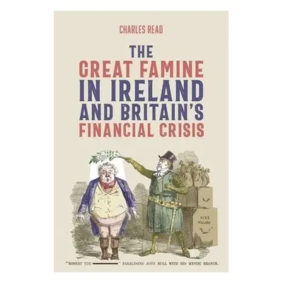 Great Famine in Ireland and Britain’s Financial Crisis - Read, Charles (Contributor)