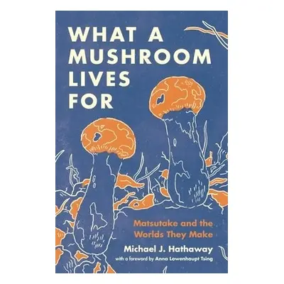 What a Mushroom Lives For - Hathaway, Michael J.