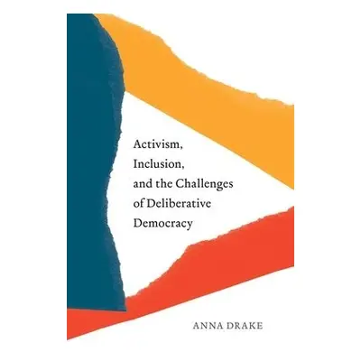 Activism, Inclusion, and the Challenges of Deliberative Democracy - Drake, Anna