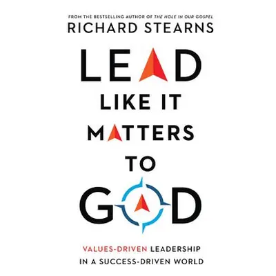 Lead Like It Matters to God – Values–Driven Leadership in a Success–Driven World - Stearns, Rich