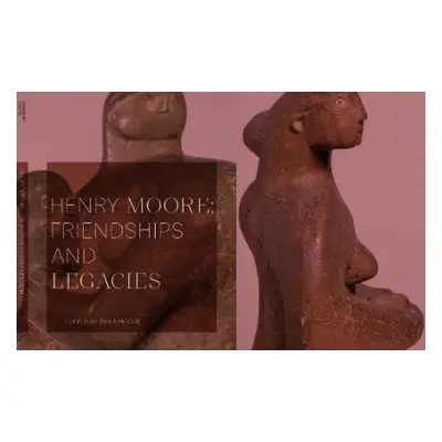 Henry Moore: Friendships and Legacies - Moore, Tania