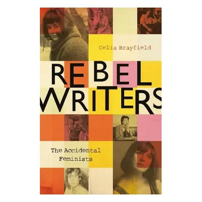 Rebel Writers: The Accidental Feminists - Brayfield, Celia