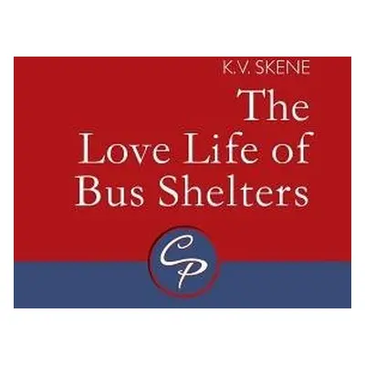 Love Life of Bus Shelters - Skene, K.V.