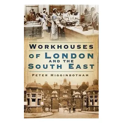 Workhouses of London and the South East - Higginbotham, Peter