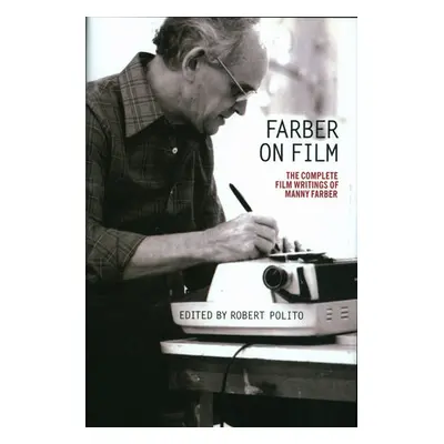 Farber on Film: The Complete Film Writings of Manny Farber - Farber, Manny