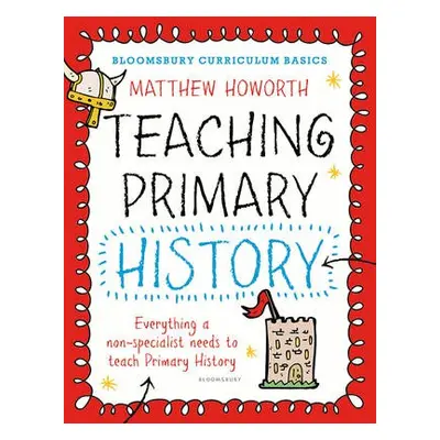 Bloomsbury Curriculum Basics: Teaching Primary History - Howorth, Matthew