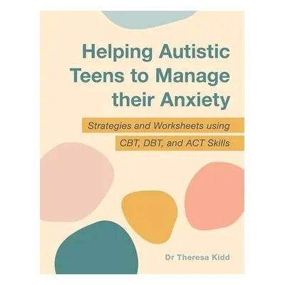 Helping Autistic Teens to Manage their Anxiety - Kidd, Dr Theresa