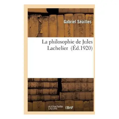 La Philosophie de Jules Lachelier - S?ailles, Gabriel