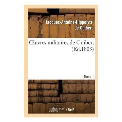 Oeuvres Militaires de Guibert. Tome 1 - de Guibert, Jacques-Antoine Hippolyte