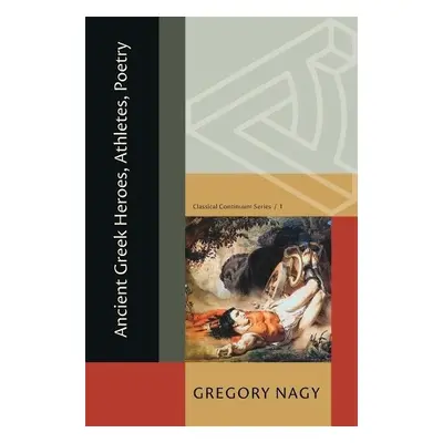 Ancient Greek Heroes, Athletes, Poetry - Nagy, Gregory