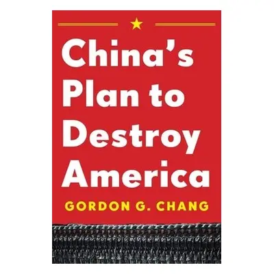 China's Plan to Destroy America - Chang, Gordon G.