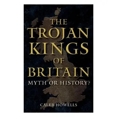 Trojan Kings of Britain - Howells, Caleb