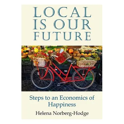 Local Is Our Future - Norberg-Hodge, Helena