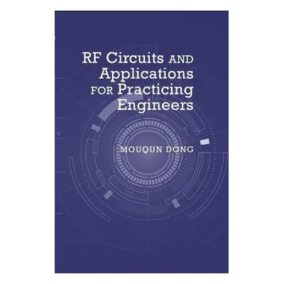 RF Circuits and Applications: Theory and Techniques for Practicing Engineers - Dong, Mouqun