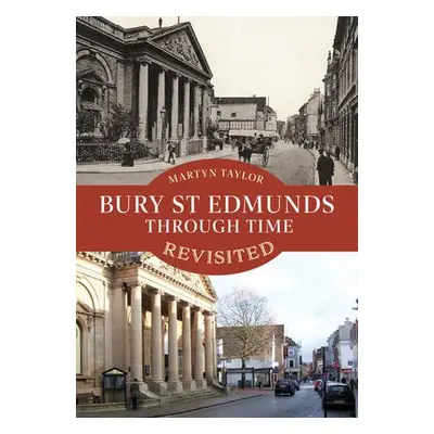 Bury St Edmunds Through Time Revisited - Taylor, Martyn