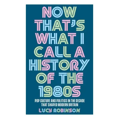 Now That's What I Call a History of the 1980s - Robinson, Lucy