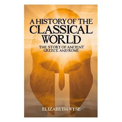 History of the Classical World - Wyse, Elizabeth