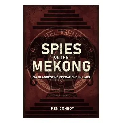 Spies on the Mekong: CIA Clandestine Operations in Laos - Conboy, Kenneth