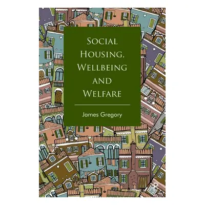 Social Housing, Wellbeing and Welfare - Gregory, James (University of Birmingham)