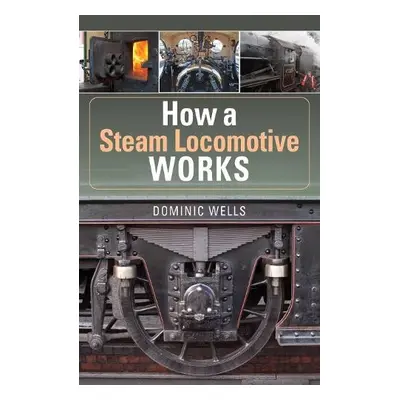 How a Steam Locomotive Works - Wells, Dominic