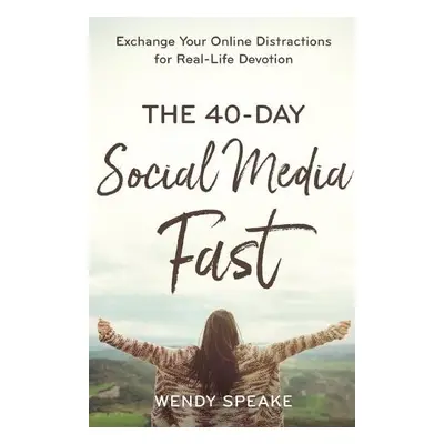 40–Day Social Media Fast – Exchange Your Online Distractions for Real–Life Devotion - Speake, We