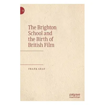 Brighton School and the Birth of British Film - Gray, Frank