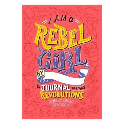 I Am A Rebel Girl: A Journal to Start Revolutions - Cavallo, Francesca a Favilli, Elena a Rebel 