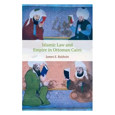 Islamic Law and Empire in Ottoman Cairo - Baldwin, James