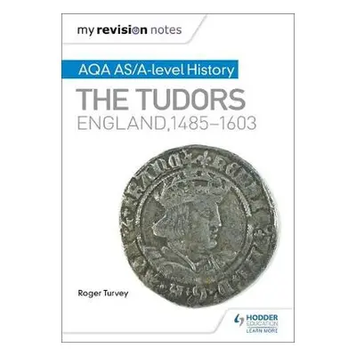 My Revision Notes: AQA AS/A-level History: The Tudors: England, 1485-1603 - Turvey, Roger