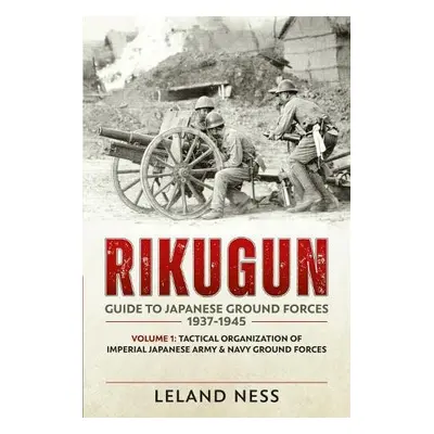 Rikugun: Guide to Japanese Ground Forces 1937-1945 - Ness, Leland