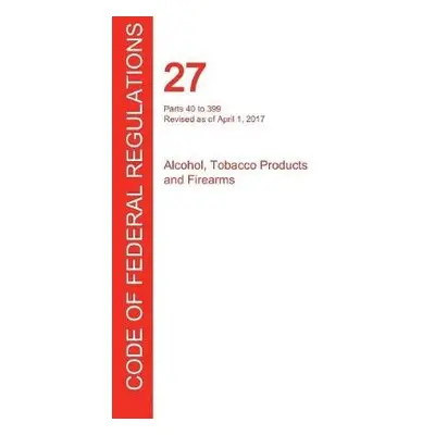 CFR 27, Parts 40 to 399, Alcohol, Tobacco Products and Firearms, April 01, 2017 (Volume 2 of 3)