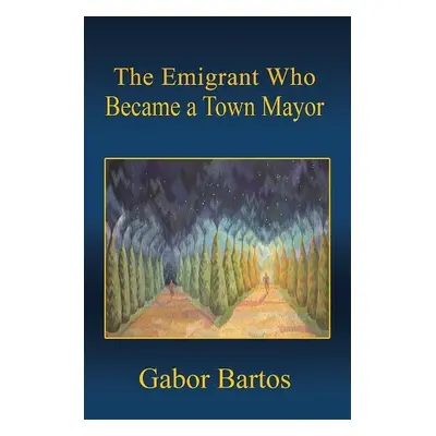 Emigrant Who Became a Town Mayor - Bartos, Gabor