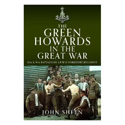 Green Howards in the Great War - Sheen, John