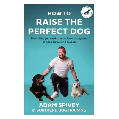 How to Raise the Perfect Dog - Spivey, Adam