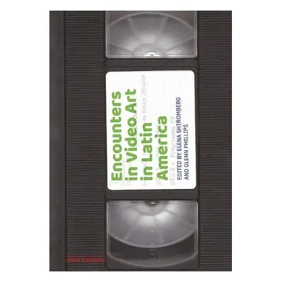 Encounters in Video Art in Latin America - Shtromberg, Elena a Phillips, Glenn