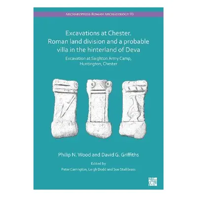 Excavations at Chester. Roman Land Division and a Probable Villa in the Hinterland of Deva - Woo