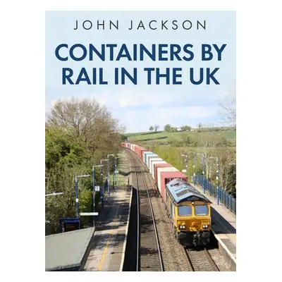 Containers by Rail in the UK - Jackson, John