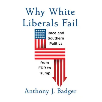 Why White Liberals Fail - Badger, Anthony J.